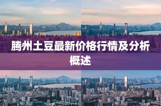 腾州土豆最新价格行情及分析概述