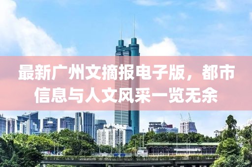 最新广州文摘报电子版，都市信息与人文风采一览无余