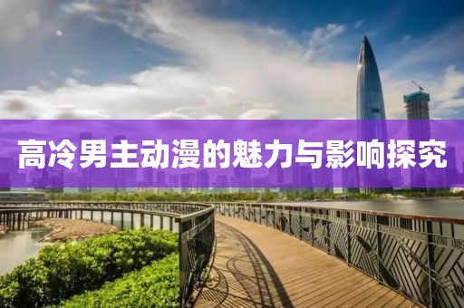 高冷男主动漫的魅力与影响探究