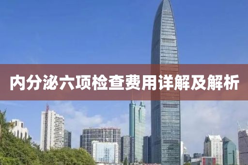 内分泌六项检查费用详解及解析