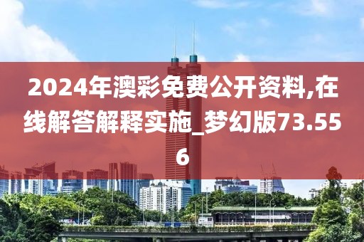 2024年澳彩免费公开资料,在线解答解释实施_梦幻版73.556