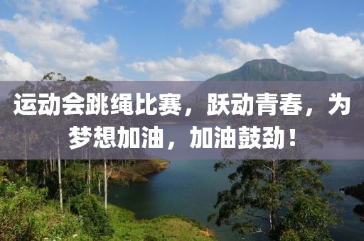 运动会跳绳比赛，跃动青春，为梦想加油，加油鼓劲！