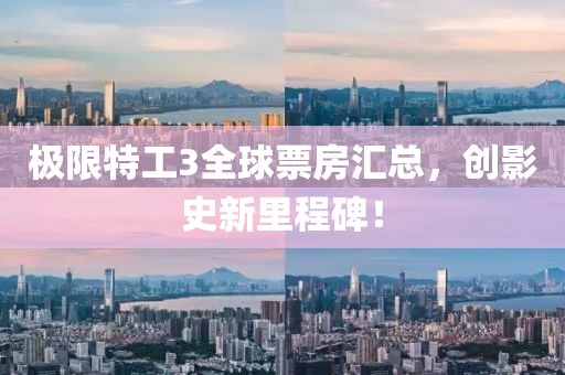 极限特工3全球票房汇总，创影史新里程碑！