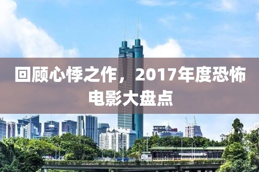 回顾心悸之作，2017年度恐怖电影大盘点
