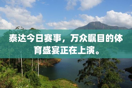 泰达今日赛事，万众瞩目的体育盛宴正在上演。