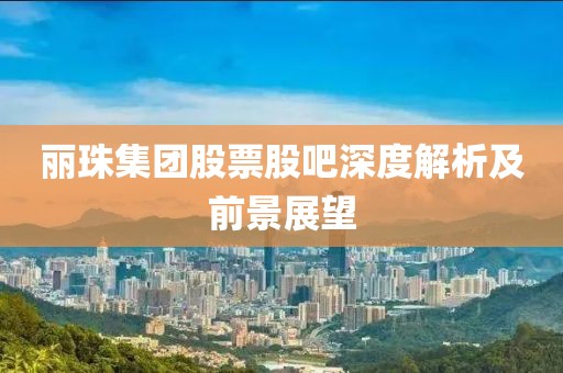丽珠集团股票股吧深度解析及前景展望