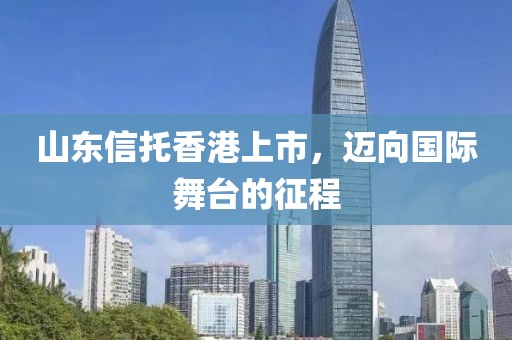 山东信托香港上市，迈向国际舞台的征程