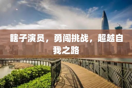 瞎子演员，勇闯挑战，超越自我之路