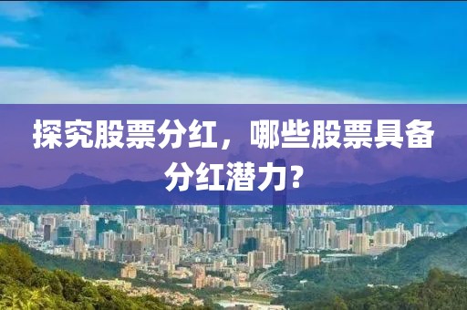 探究股票分红，哪些股票具备分红潜力？