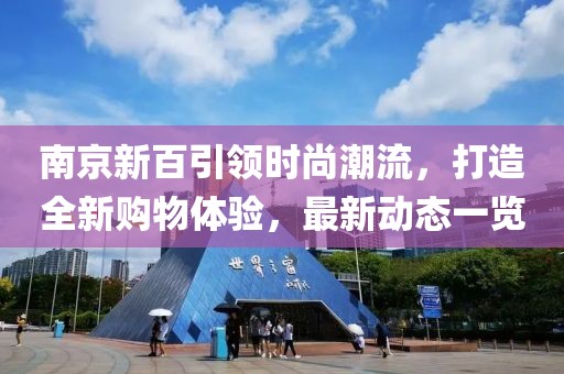 南京新百引领时尚潮流，打造全新购物体验，最新动态一览