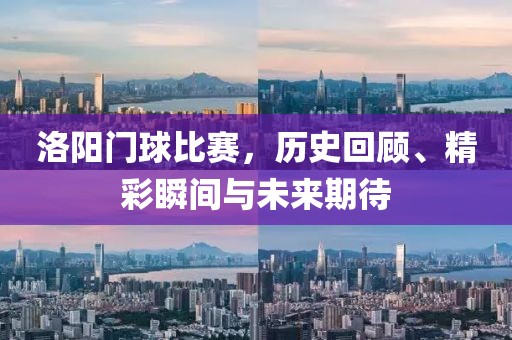 洛阳门球比赛，历史回顾、精彩瞬间与未来期待