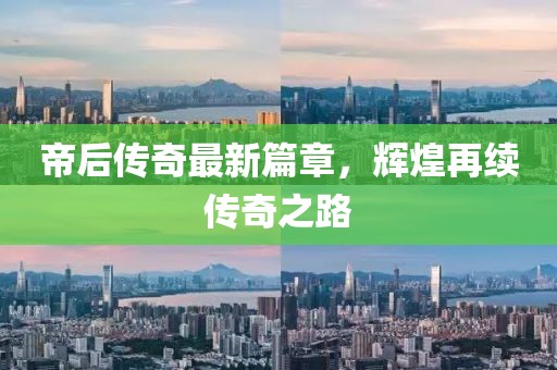 帝后传奇最新篇章，辉煌再续传奇之路