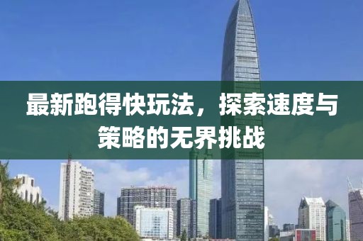 最新跑得快玩法，探索速度与策略的无界挑战