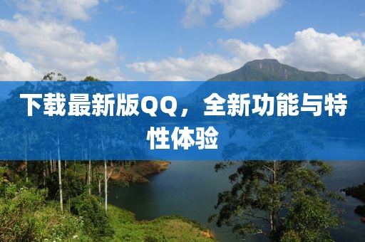 下载最新版QQ，全新功能与特性体验