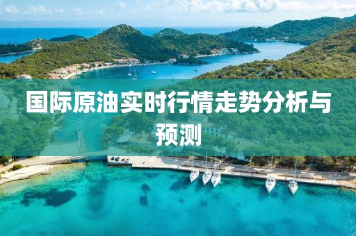 国际原油实时行情走势分析与预测