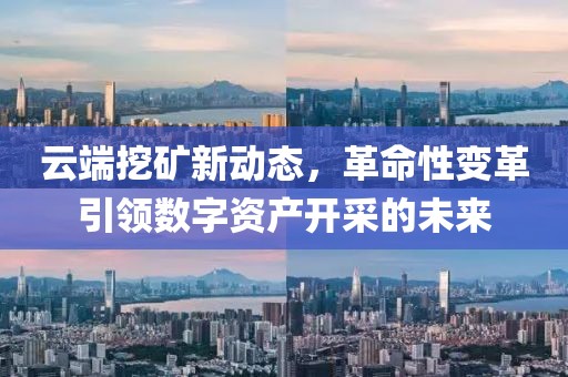 云端挖矿新动态，革命性变革引领数字资产开采的未来