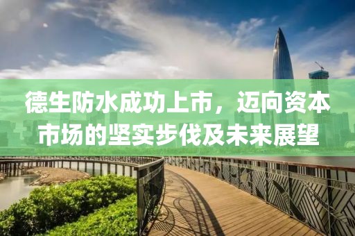 德生防水成功上市，迈向资本市场的坚实步伐及未来展望