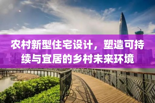 农村新型住宅设计，塑造可持续与宜居的乡村未来环境