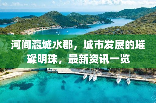 河间瀛城水郡，城市发展的璀璨明珠，最新资讯一览