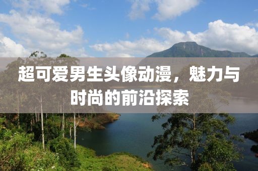 超可爱男生头像动漫，魅力与时尚的前沿探索