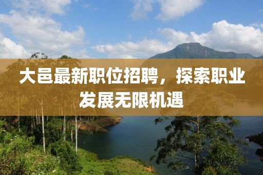 大邑最新职位招聘，探索职业发展无限机遇