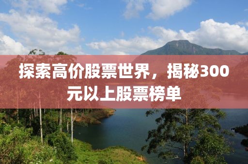 探索高价股票世界，揭秘300元以上股票榜单