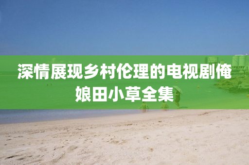 深情展现乡村伦理的电视剧俺娘田小草全集