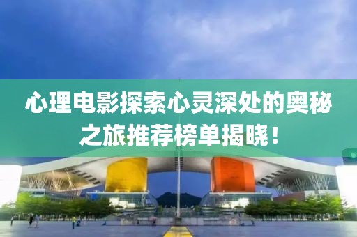 心理电影探索心灵深处的奥秘之旅推荐榜单揭晓！