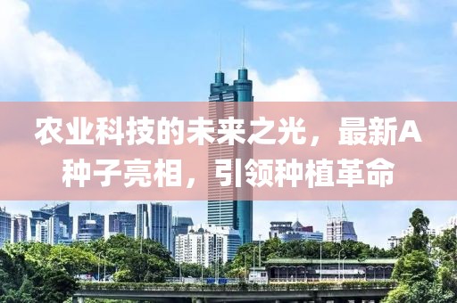 农业科技的未来之光，最新A种子亮相，引领种植革命