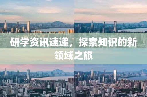 研学资讯速递，探索知识的新领域之旅