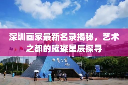 深圳画家最新名录揭秘，艺术之都的璀璨星辰探寻