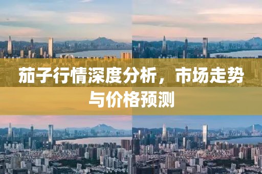 茄子行情深度分析，市场走势与价格预测