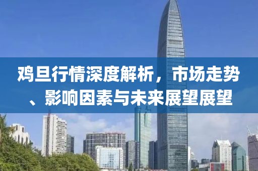 鸡旦行情深度解析，市场走势、影响因素与未来展望展望