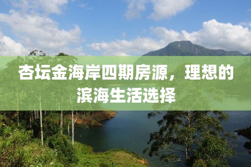 杏坛金海岸四期房源，理想的滨海生活选择