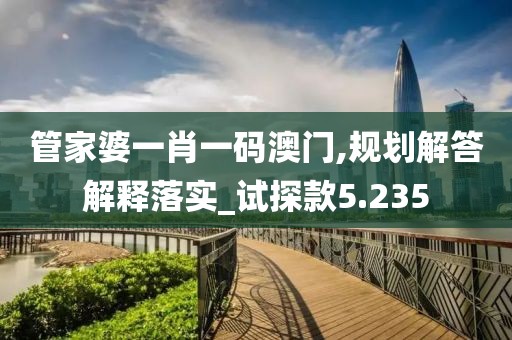 管家婆一肖一码澳门,规划解答解释落实_试探款5.235