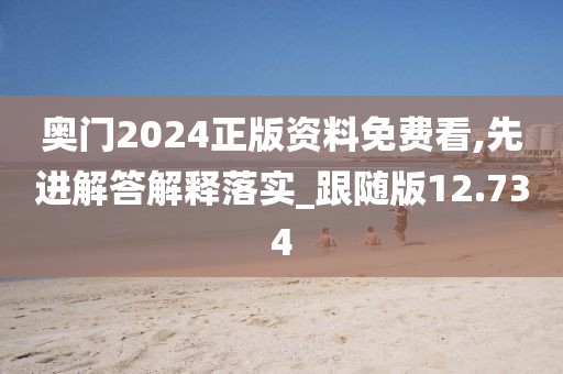 奥门2024正版资料免费看,先进解答解释落实_跟随版12.734