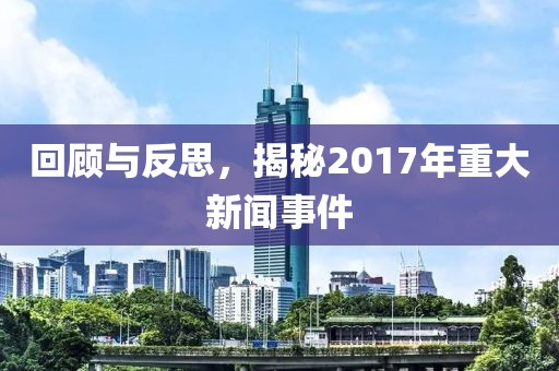 回顾与反思，揭秘2017年重大新闻事件