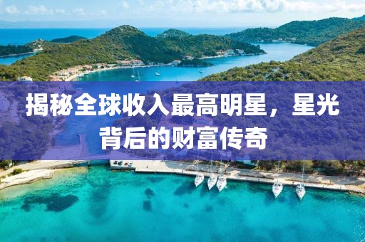 揭秘全球收入最高明星，星光背后的财富传奇