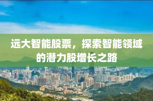 远大智能股票，探索智能领域的潜力股增长之路
