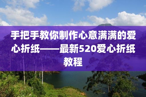 手把手教你制作心意满满的爱心折纸——最新520爱心折纸教程