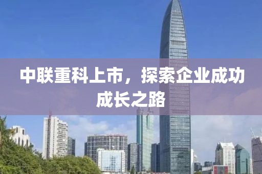中联重科上市，探索企业成功成长之路