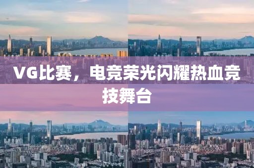 VG比赛，电竞荣光闪耀热血竞技舞台
