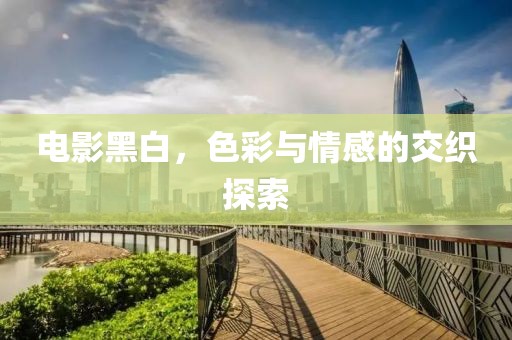 电影黑白，色彩与情感的交织探索