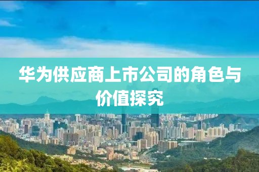 华为供应商上市公司的角色与价值探究