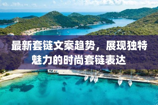 最新套链文案趋势，展现独特魅力的时尚套链表达