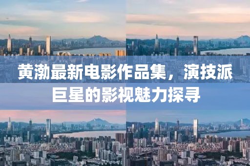 黄渤最新电影作品集，演技派巨星的影视魅力探寻
