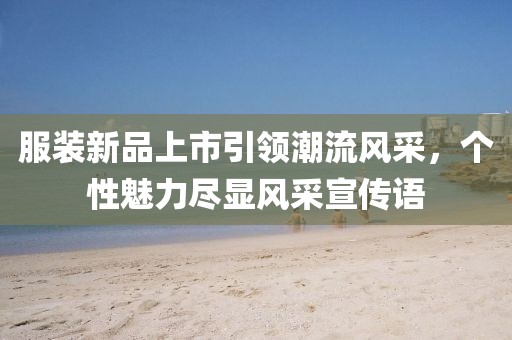 服装新品上市引领潮流风采，个性魅力尽显风采宣传语