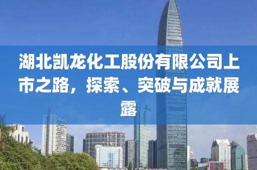 湖北凯龙化工股份有限公司上市之路，探索、突破与成就展露