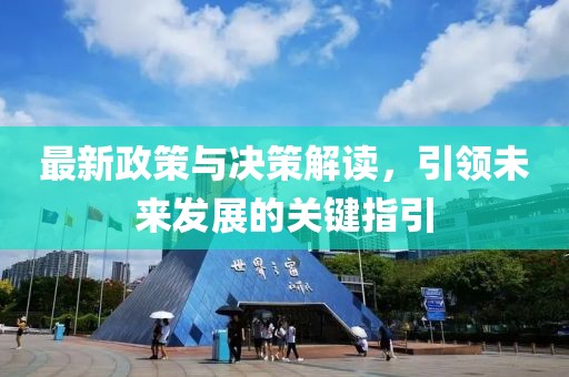 最新政策与决策解读，引领未来发展的关键指引