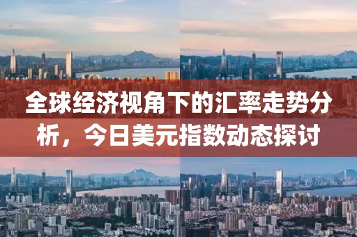 全球经济视角下的汇率走势分析，今日美元指数动态探讨